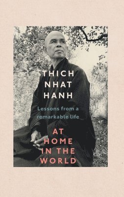 Thich Nhat Hanh - At Home In The World : Lessons from a remarkable life, Inbunden