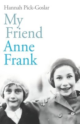Hannah Pick-Goslar - My Friend Anne Frank : The Inspiring and Heartbreaking True Story of Best Friends Torn Apart and Reunited Against All Odds, Inbunden