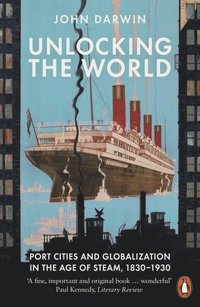 bokomslag Unlocking the World: Port Cities and Globalization in the Age of Steam, 1830-1930