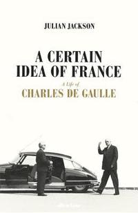 bokomslag A Certain Idea of France: The Life of Charles de Gaulle