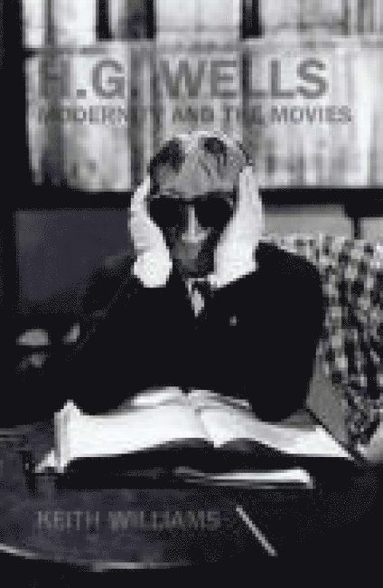 Keith Williams - H. G. Wells, Modernity and the Movies, Inbunden