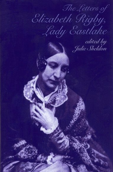 Julie Sheldon - The Letters of Elizabeth Rigby, Lady Eastlake, Inbunden