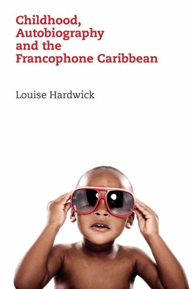 Louise Hardwick - Childhood, Autobiography and the Francophone Caribbean, Inbunden