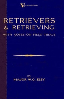 Retrievers And Retrieving - with Notes On Field Trials (A Vintage Dog Books Breed Classic - Labrador / Flat-Coated Retriever) 1