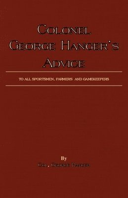 Colonel George Hanger's Advice To All Sportsmen, Farmers And Gamekeepers (History Of Shooting Series) 1