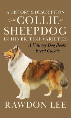 A History and Description of the Collie or Sheepdog in His British Varieties (A Vintage Dog Books Breed Classic) 1