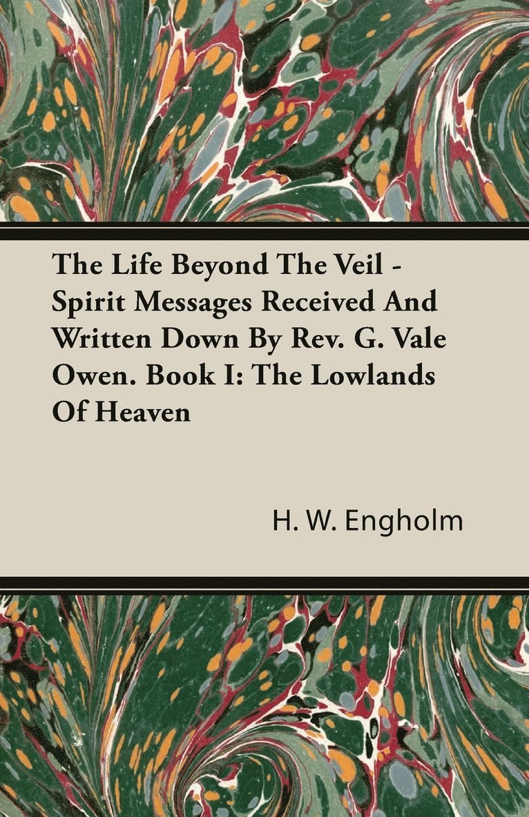 Life Beyond The Veil - Spirit Messages Received And Written Down By Rev. G. Vale Owen. Book I