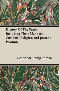 bokomslag History Of The Parsis Including Their Manners, Customs, Religion and Present Position