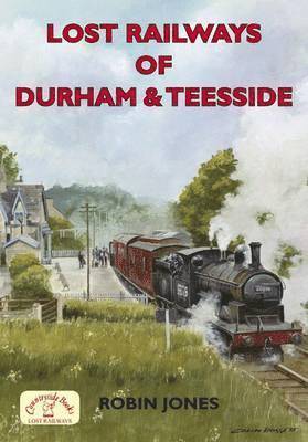 Robin Jones - Lost Railways of Durham & Teesside, Häftad