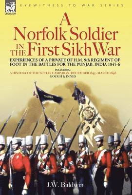 A Norfolk Soldier in the First Sikh War -A Private Soldier Tells the Story of His Part in the Battles for the Conquest of India 1