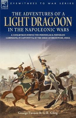 Adventures of a Light Dragoon in the Napoleonic Wars - A Cavalryman During the Peninsular & Waterloo Campaigns, in Captivity & at the Siege of Bhu
