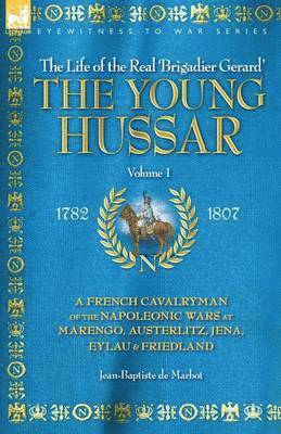The Young Hussar - Volume 1 - A French Cavalryman of the Napoleonic Wars at Marengo, Austerlitz, Jena, Eylau & Friedland 1