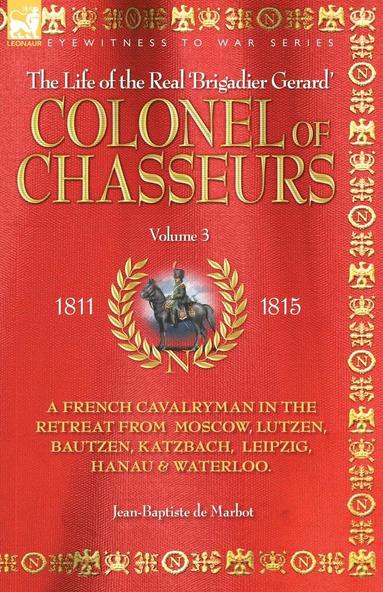 bokomslag Colonel of Chasseurs - A French Cavalryman in the Retreat from Moscow, Lutzen, Bautzen, Katzbach, Leipzig, Hanau & Waterloo.