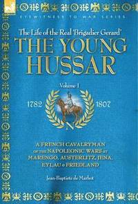 bokomslag The Young Hussar - Volume 1 - A French Cavalryman of the Napoleonic Wars at Marengo, Austerlitz, Jena, Eylau & Friedland