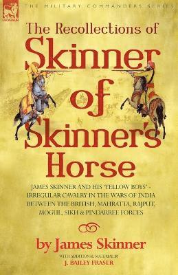 James Skinner, JAMES SKINNER - Recollections of Skinner of Skinner's Horse - James Skinner and His 'Yellow Boys' - Irregular Cavalry in the Wars of India Between the British, Mahratta, Rajput, Mogul, Sikh & Pindarree Forces, Häftad