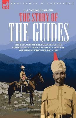 Story of the Guides - The Exploits of the Soldiers of the Famous Indian Army Regiment from the Northwest Frontier 1847 - 1900