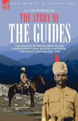 The Story of the Guides - The Exploits of the Soldiers of the Famous Indian Army Regiment from the Northwest Frontier 1847 - 1900 1