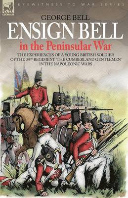 bokomslag Ensign Bell in the Peninsular War - The Experiences of a Young British Soldier of the 34th Regiment 'The Cumberland Gentlemen' in the Napoleonic Wars