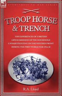 bokomslag Troop, Horse & Trench - The Experiences of a British Lifeguardsman of the Household Cavalry Fighting on the Western Front During the First World War 1914-18