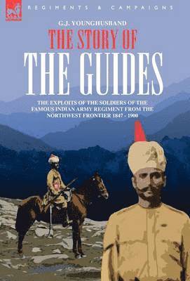 The Story of the Guides - The Exploits of the Soldiers of the Famous Indian Army Regiment from the Northwest Frontier 1847 - 1900 1