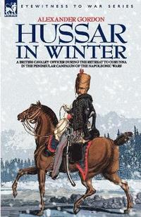 bokomslag Hussar in Winter - A British Cavalry Officer in the Retreat to Corunna in the Peninsular Campaign of the Napoleonic Wars