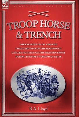 bokomslag Troop, Horse & Trench - The Experiences of a British Lifeguardsman of the Household Cavalry Fighting on the Western Front During the First World War 1914-18