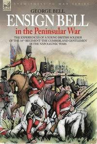 bokomslag Ensign Bell in the Peninsular War - The Experiences of a Young British Soldier of the 34th Regiment 'The Cumberland Gentlemen' in the Napoleonic Wars