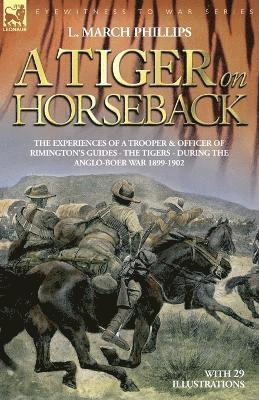 bokomslag A Tiger on Horseback - The Experiences of a Trooper & Officer of Rimington's Guides - The Tigers - During the Anglo-Boer War 1899 -1902