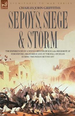 Charles John Griffiths - Sepoys, Siege & Storm - The Experiences of a Young Officer of H.M.'s 61st Regiment at Ferozepore, Delhi Ridge and at the Fall of Delhi During the Indi, Häftad