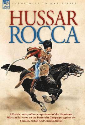 bokomslag Hussar Rocca - A French Cavalry Officer's Experiences of the Napoleonic Wars and His Views on the Peninsular Campaigns Against the Spanish, British an