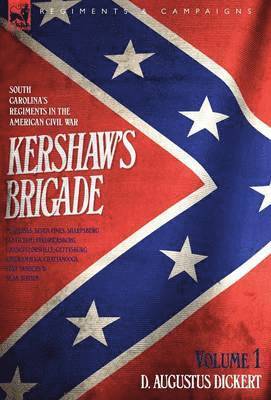 Kershaw's Brigade - volume 1 - South Carolina's Regiments in the American Civil War - Manassas, Seven Pines, Sharpsburg (Antietam), Fredricksburg, Chancellorsville, Gettysburg, Chickamauga, 1