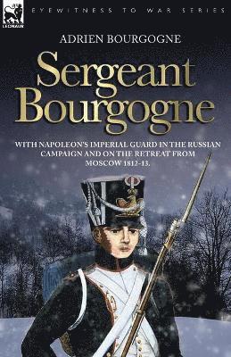 bokomslag Sergeant Bourgogne - with Napoleon's Imperial Guard in the Russian campaign and on the retreat from Moscow 1812 - 13