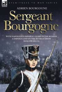 bokomslag Sergeant Bourgogne - with Napoleon's Imperial Guard in the Russian campaign and on the retreat from Moscow 1812 - 13