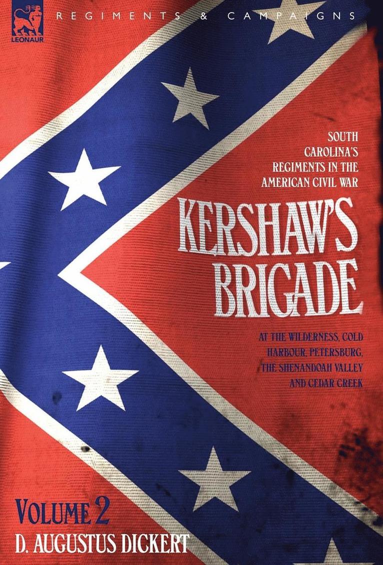 Kershaw's Brigade - volume 2 - South Carolina's Regiments in the American Civil War - at the Wilderness, Cold Harbour, Petersburg, The Shenandoah Valley & Cedar Creek 1