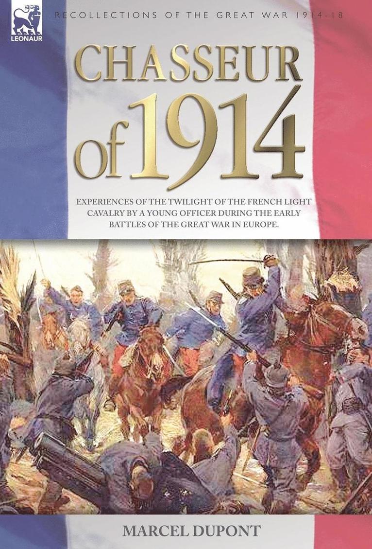 Chasseur of 1914 - Experiences of the twilight of the French Light Cavalry by a young officer during the early battles of the Great War in Europe 1