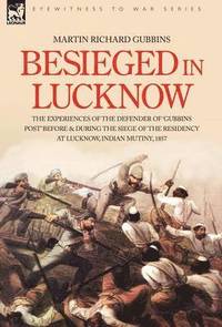 bokomslag Besieged in Lucknow - The experiences of the defender of 'Gubbins Post' before and during the seige of the residency at Lucknow, Indian Mutiny 1857