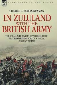 bokomslag In Zululand with the British Army - The Anglo-Zulu war of 1879 through the first-hand experiences of a special correspondent