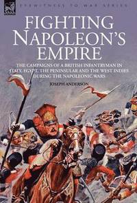 bokomslag Fighting Napoleon's Empire - The Campaigns of a British Infantryman in Italy, Egypt, the Peninsular and the West Indies during the Napoleonic Wars