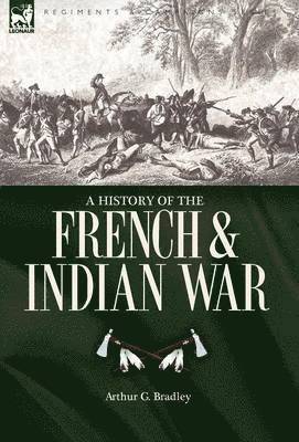 Arthur G Bradley - History of the French & Indian War, Inbunden