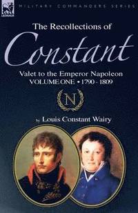 bokomslag The Recollections of Constant, Valet to the Emperor Napoleon Volume 1