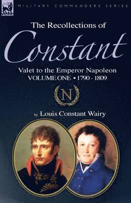 The Recollections of Constant, Valet to the Emperor Napoleon Volume 1 1