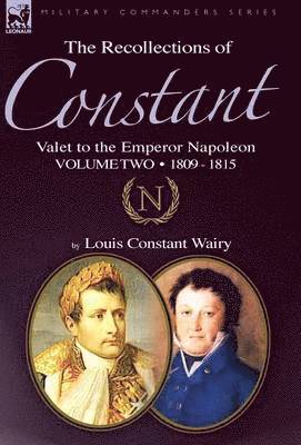 The Recollections of Constant, Valet to the Emperor Napoleon Volume 2 1