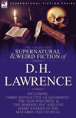 bokomslag The Collected Supernatural and Weird Fiction of D. H. Lawrence-Three Novelettes-'Glad Ghosts, ' the Man Who Died, ' the Border Line'-And Five Short St