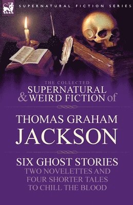 Thomas Graham Jackson - Collected Supernatural and Weird Fiction of Thomas Graham Jackson-Six Ghost Stories-Two Novelettes and Four Shorter Tales to Chill the Blood, Häftad