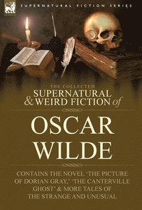 bokomslag The Collected Supernatural & Weird Fiction of Oscar Wilde-Includes the Novel 'The Picture of Dorian Gray, ' 'Lord Arthur Savile's Crime, ' 'The Canter