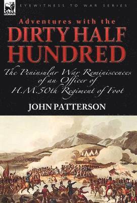 Adventures with the &quot;Dirty Half Hundred&quot;-the Peninsular War Reminiscences of an Officer of H. M. 50th Regiment of Foot 1