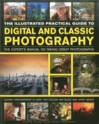 The Illustrated Practical Guide to Digital & Classic Photography: The Expert's Manual on Taking Great Photographs, Fully Illustrated with More Than 17