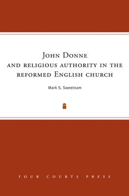 Mark S. Sweetnam - John Donne and Religious Authority in the Reformed English Church, Inbunden