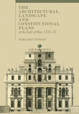 The Architectural, Landscape and Constitutional Plans of the Earl of Mar, 1700-32 1