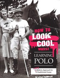 bokomslag How to Look Cool Whilst Learning Polo: A Very Modern Approach to a Traditional Game